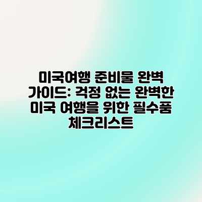 미국여행 준비물 완벽 가이드: 걱정 없는 완벽한 미국 여행을 위한 필수품 체크리스트 미국여행 준비물 완벽 가이드: 걱정 없는 완벽한 미국 여행을 위한 필수품 체크리스트