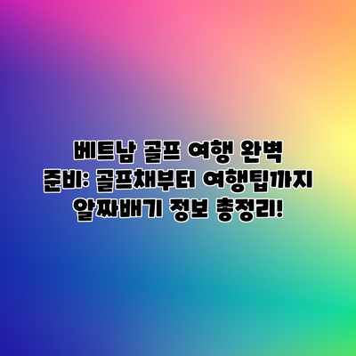 베트남 골프 여행 완벽 준비: 골프채부터 여행팁까지 알짜배기 정보 총정리! 베트남 골프 여행 완벽 준비: 골프채부터 여행팁까지 알짜배기 정보 총정리!