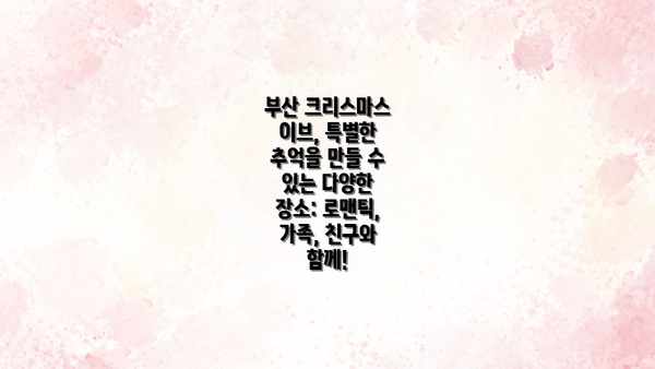 부산 크리스마스 이브, 특별한 추억을 만들 수 있는 다양한 장소: 로맨틱, 가족, 친구와 함께!