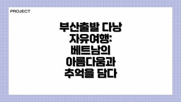부산출발 다낭 자유여행:  베트남의 아름다움과 추억을 담다