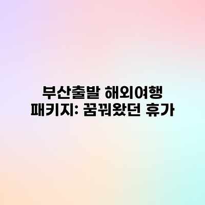 부산출발 해외여행 패키지: 꿈꿔왔던 휴가 부산출발 해외여행 패키지: 꿈꿔왔던 휴가