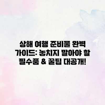 상해 여행 준비물 완벽 가이드: 놓치지 말아야 할 필수품 & 꿀팁 대공개! 상해 여행 준비물 완벽 가이드: 놓치지 말아야 할 필수품 & 꿀팁 대공개!