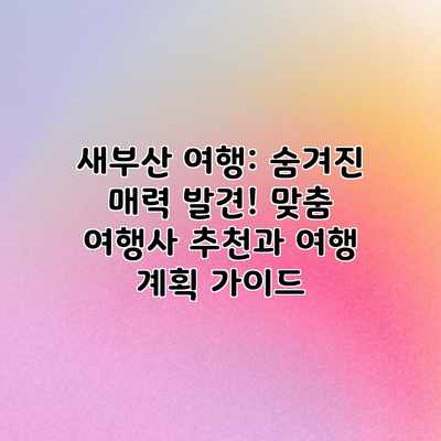 새부산 여행: 숨겨진 매력 발견! 맞춤 여행사 추천과 여행 계획 가이드 새부산 여행: 숨겨진 매력 발견! 맞춤 여행사 추천과 여행 계획 가이드