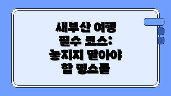 새부산 여행 필수 코스: 놓치지 말아야 할 명소들