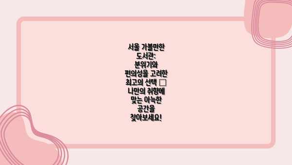 서울 가볼만한 도서관: 분위기와 편의성을 고려한 최고의 선택 – 나만의 취향에 맞는 아늑한 공간을 찾아보세요!