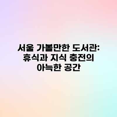 서울 가볼만한 도서관: 휴식과 지식 충전의 아늑한 공간 서울 가볼만한 도서관: 휴식과 지식 충전의 아늑한 공간