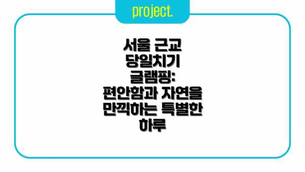서울 근교 당일치기 글램핑: 편안함과 자연을 만끽하는 특별한 하루