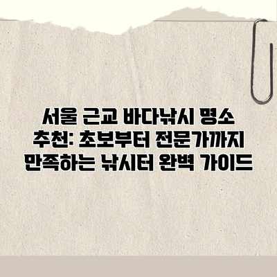 서울 근교 바다낚시 명소 추천: 초보부터 전문가까지 만족하는 낚시터 완벽 가이드 서울 근교 바다낚시 명소 추천: 초보부터 전문가까지 만족하는 낚시터 완벽 가이드