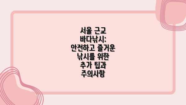 서울 근교 바다낚시: 안전하고 즐거운 낚시를 위한 추가 팁과 주의사항