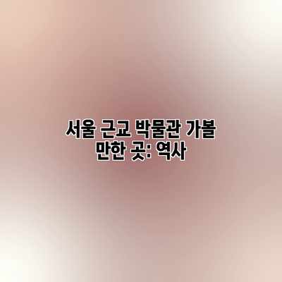 서울 근교 박물관 가볼 만한 곳: 역사 서울 근교 박물관 가볼 만한 곳: 역사
