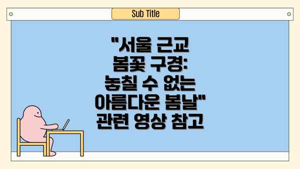 "서울 근교 봄꽃 구경: 놓칠 수 없는 아름다운 봄날" 관련 영상 참고