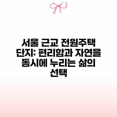 서울 근교 전원주택 단지: 편리함과 자연을 동시에 누리는 삶의 선택 서울 근교 전원주택 단지: 편리함과 자연을 동시에 누리는 삶의 선택