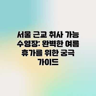 서울 근교 취사 가능 수영장: 완벽한 여름 휴가를 위한 궁극 가이드 서울 근교 취사 가능 수영장: 완벽한 여름 휴가를 위한 궁극 가이드