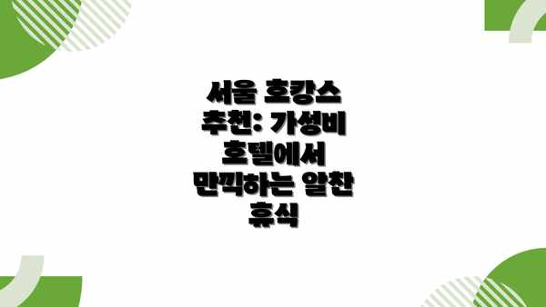서울 호캉스 추천: 가성비 호텔에서 만끽하는 알찬 휴식