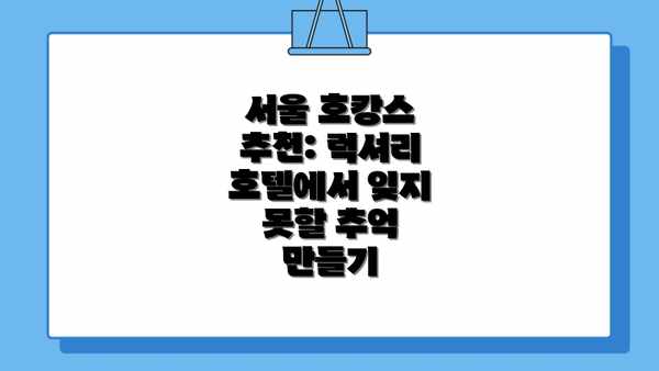 서울 호캉스 추천: 럭셔리 호텔에서 잊지 못할 추억 만들기