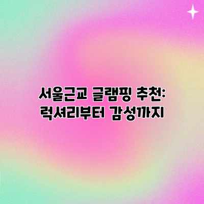 서울근교 글램핑 추천: 럭셔리부터 감성까지 서울근교 글램핑 추천: 럭셔리부터 감성까지