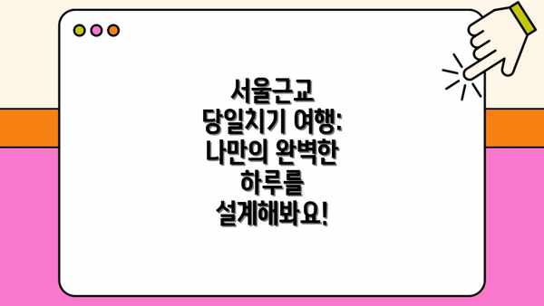 서울근교 당일치기 여행: 나만의 완벽한 하루를 설계해봐요!