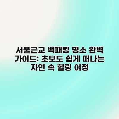 서울근교 백패킹 명소 완벽 가이드: 초보도 쉽게 떠나는 자연 속 힐링 여정 서울근교 백패킹 명소 완벽 가이드: 초보도 쉽게 떠나는 자연 속 힐링 여정
