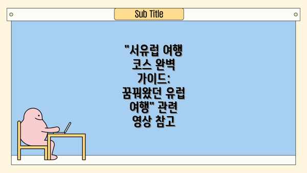 "서유럽 여행 코스 완벽 가이드: 꿈꿔왔던 유럽 여행" 관련 영상 참고