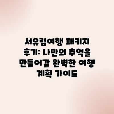 서유럽여행 패키지 후기: 나만의 추억을 만들어갈 완벽한 여행 계획 가이드 서유럽여행 패키지 후기: 나만의 추억을 만들어갈 완벽한 여행 계획 가이드