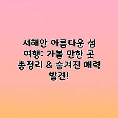 서해안 아름다운 섬 여행: 가볼 만한 곳 총정리 & 숨겨진 매력 발견! 서해안 아름다운 섬 여행: 가볼 만한 곳 총정리 & 숨겨진 매력 발견!