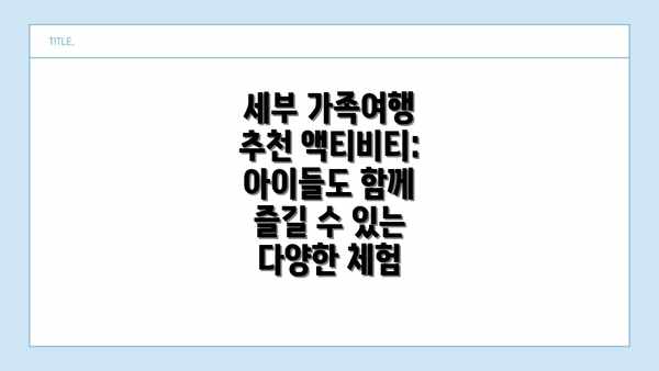 세부 가족여행 추천 액티비티: 아이들도 함께 즐길 수 있는 다양한 체험
