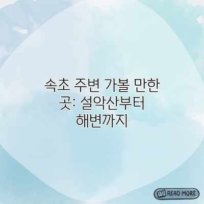 속초 주변 가볼 만한 곳: 설악산부터 해변까지 속초 주변 가볼 만한 곳: 설악산부터 해변까지
