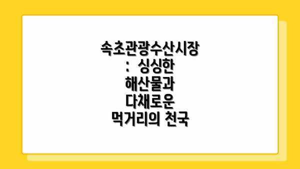 속초관광수산시장:  싱싱한 해산물과 다채로운 먹거리의 천국