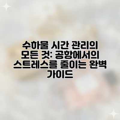 수하물 시간 관리의 모든 것: 공항에서의 스트레스를 줄이는 완벽 가이드 수하물 시간 관리의 모든 것: 공항에서의 스트레스를 줄이는 완벽 가이드