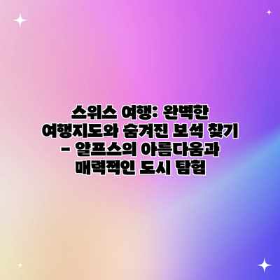 스위스 여행: 완벽한 여행지도와 숨겨진 보석 찾기 – 알프스의 아름다움과 매력적인 도시 탐험 스위스 여행: 완벽한 여행지도와 숨겨진 보석 찾기 – 알프스의 아름다움과 매력적인 도시 탐험