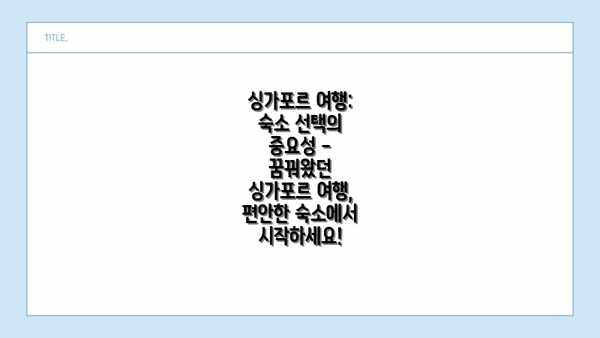 싱가포르 여행: 숙소 선택의 중요성 - 꿈꿔왔던 싱가포르 여행, 편안한 숙소에서 시작하세요!