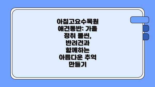 아침고요수목원 애견동반: 가을 정취 물씬, 반려견과 함께하는 아름다운 추억 만들기