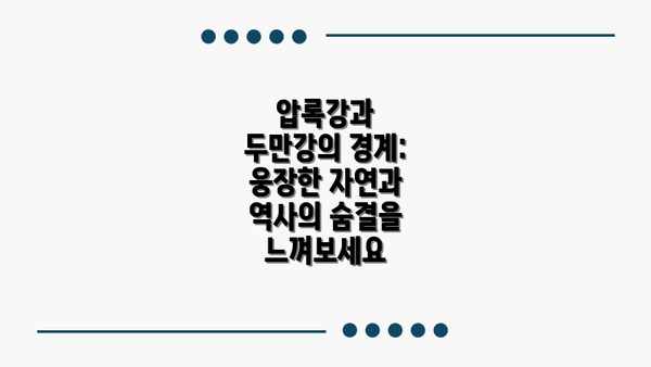 압록강과 두만강의 경계: 웅장한 자연과 역사의 숨결을 느껴보세요