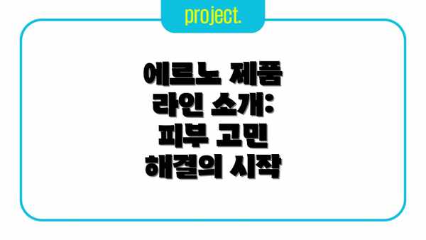에르노 제품 라인 소개:  피부 고민 해결의 시작