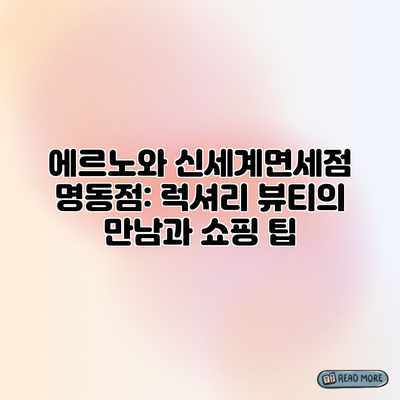 에르노와 신세계면세점 명동점: 럭셔리 뷰티의 만남과 쇼핑 팁 에르노와 신세계면세점 명동점: 럭셔리 뷰티의 만남과 쇼핑 팁