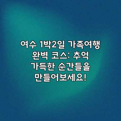 여수 1박2일 가족여행 완벽 코스: 추억 가득한 순간들을 만들어보세요! 여수 1박2일 가족여행 완벽 코스: 추억 가득한 순간들을 만들어보세요!
