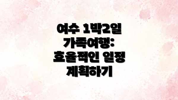 여수 1박2일 가족여행: 효율적인 일정 계획하기