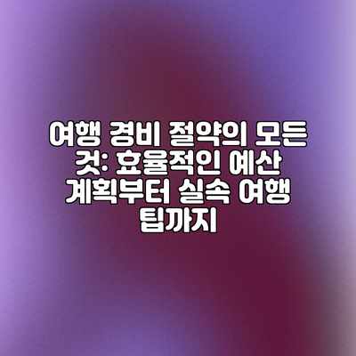 여행 경비 절약의 모든 것: 효율적인 예산 계획부터 실속 여행 팁까지 여행 경비 절약의 모든 것: 효율적인 예산 계획부터 실속 여행 팁까지