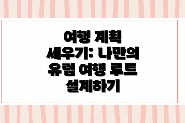 여행 계획 세우기: 나만의 유럽 여행 루트 설계하기
