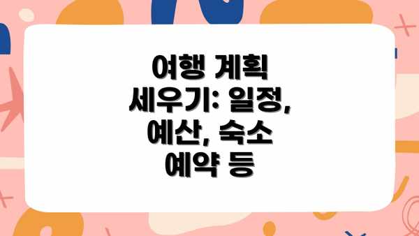여행 계획 세우기: 일정, 예산, 숙소 예약 등