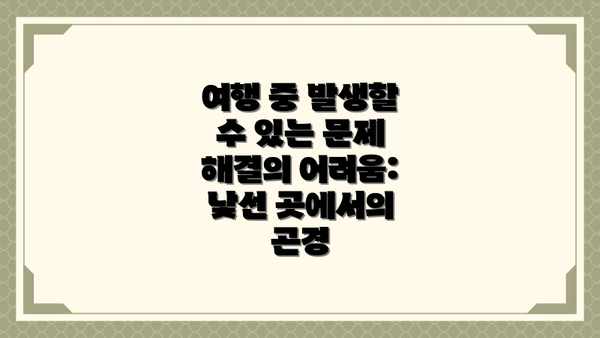 여행 중 발생할 수 있는 문제 해결의 어려움: 낯선 곳에서의 곤경