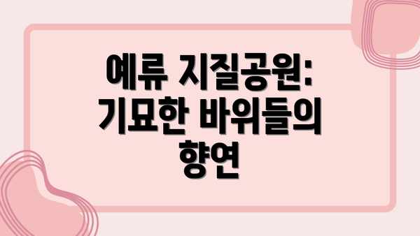 예류 지질공원: 기묘한 바위들의 향연