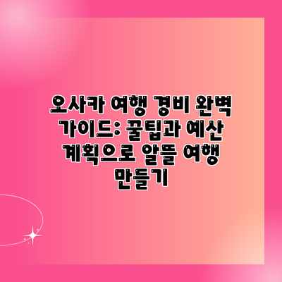 오사카 여행 경비 완벽 가이드: 꿀팁과 예산 계획으로 알뜰 여행 만들기