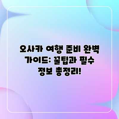 오사카 여행 준비 완벽 가이드: 꿀팁과 필수 정보 총정리! 오사카 여행 준비 완벽 가이드: 꿀팁과 필수 정보 총정리!