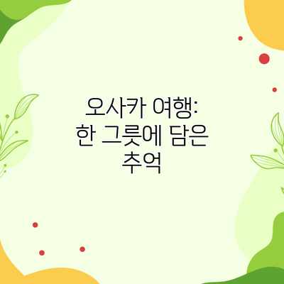 오사카 여행: 한 그릇에 담은 추억 오사카 여행: 한 그릇에 담은 추억