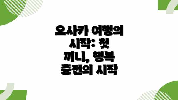 오사카 여행의 시작: 첫 끼니, 행복 충전의 시작