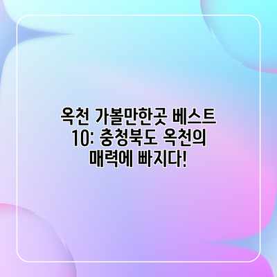 옥천 가볼만한곳 베스트 10: 충청북도 옥천의 매력에 빠지다! 옥천 가볼만한곳 베스트 10: 충청북도 옥천의 매력에 빠지다!