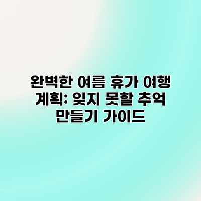 완벽한 여름 휴가 여행 계획: 잊지 못할 추억 만들기 가이드