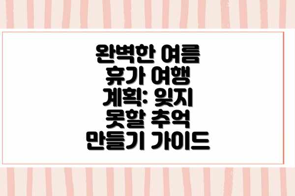 완벽한 여름 휴가 여행 계획: 잊지 못할 추억 만들기 가이드