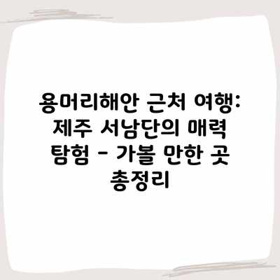용머리해안 근처 여행: 제주 서남단의 매력 탐험 – 가볼 만한 곳 총정리 용머리해안 근처 여행: 제주 서남단의 매력 탐험 – 가볼 만한 곳 총정리